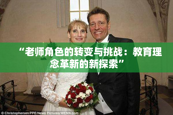 “老师角色的转变与挑战：教育理念革新的新探索”