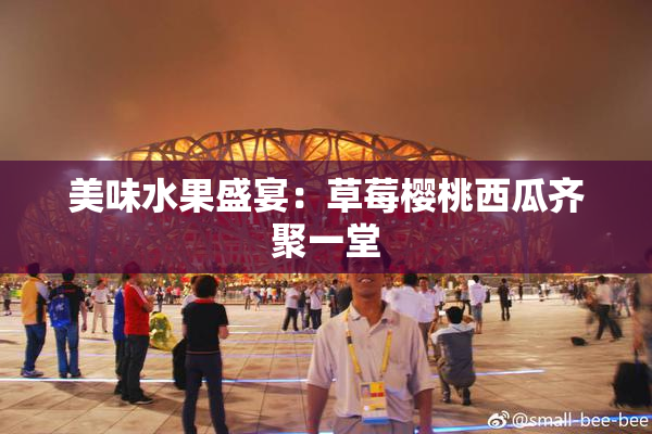 美味水果盛宴：草莓樱桃西瓜齐聚一堂