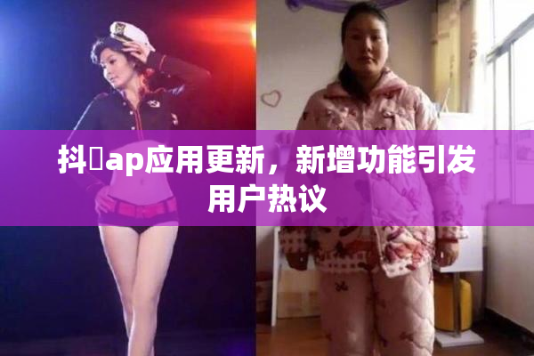 抖抈ap应用更新，新增功能引发用户热议