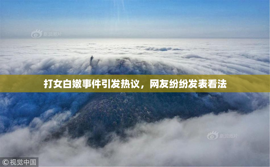 打女白嫩事件引发热议，网友纷纷发表看法