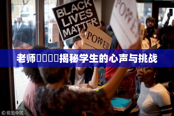 老师❌‌❌‌揭秘学生的心声与挑战