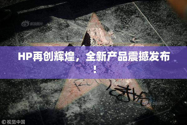 HP再创辉煌，全新产品震撼发布！