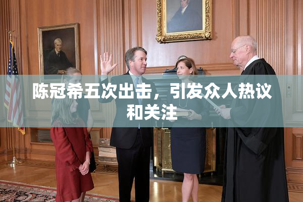 陈冠希五次出击，引发众人热议和关注