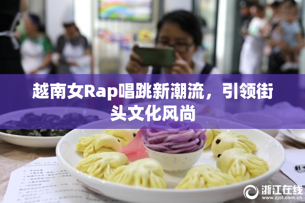 越南女Rap唱跳新潮流，引领街头文化风尚
