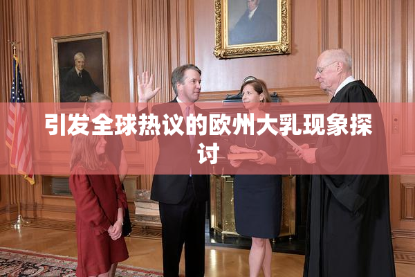 引发全球热议的欧州大乳现象探讨