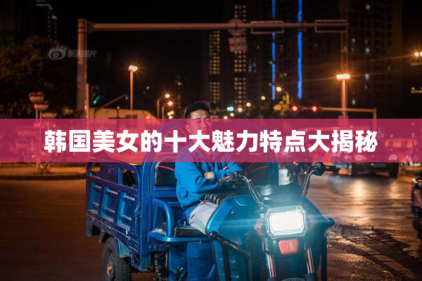 韩国美女的十大魅力特点大揭秘