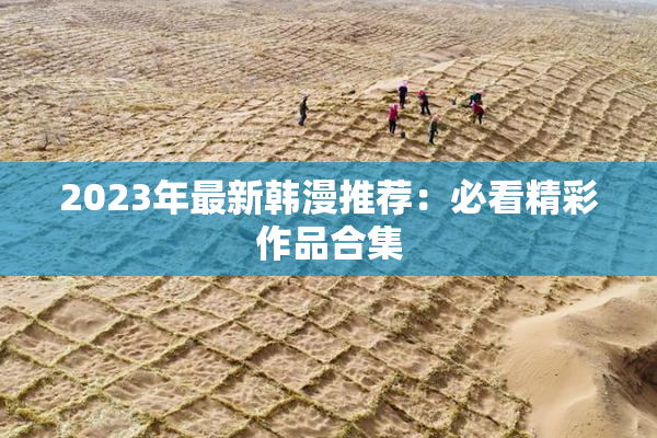 2023年最新韩漫推荐：必看精彩作品合集