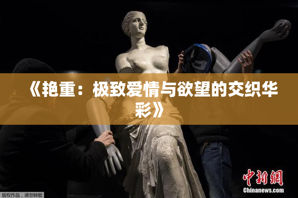 《艳重：极致爱情与欲望的交织华彩》