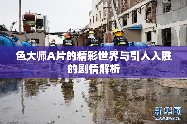 色大师A片的精彩世界与引人入胜的剧情解析