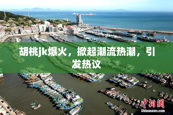 胡桃jk爆火，掀起潮流热潮，引发热议