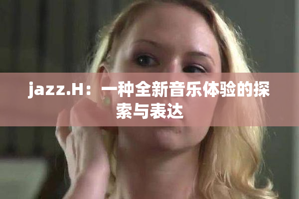 jazz.H：一种全新音乐体验的探索与表达