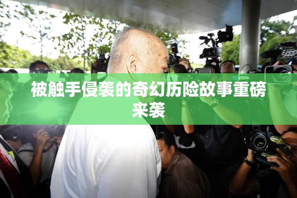被触手侵袭的奇幻历险故事重磅来袭