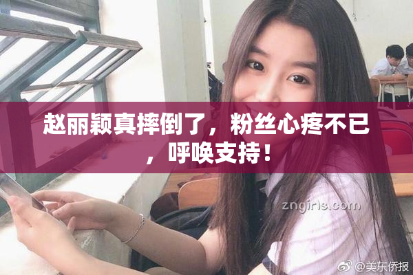 赵丽颖真摔倒了，粉丝心疼不已，呼唤支持！
