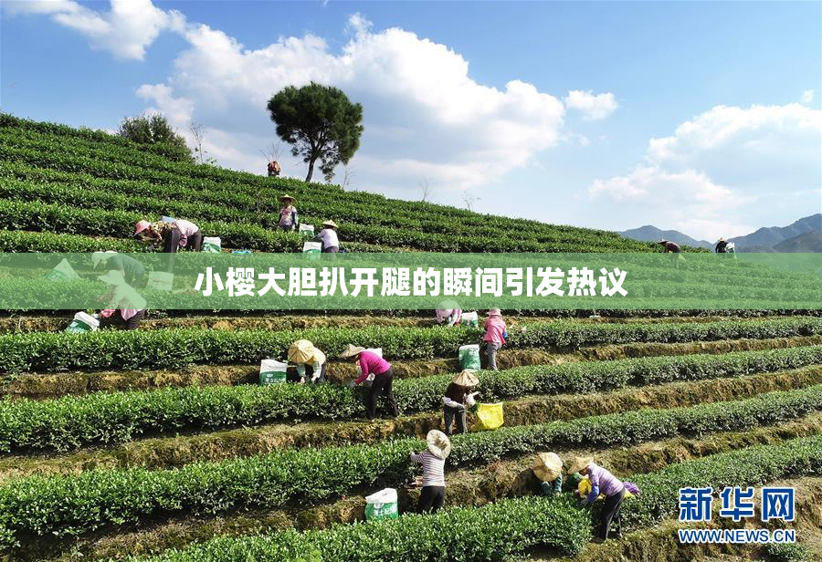 小樱大胆扒开腿的瞬间引发热议